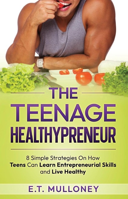 The Teenage Healthypreneur: 8 Simple Strategies On How Teens Can Learn Entrepreneurial Skills and Live Healthy