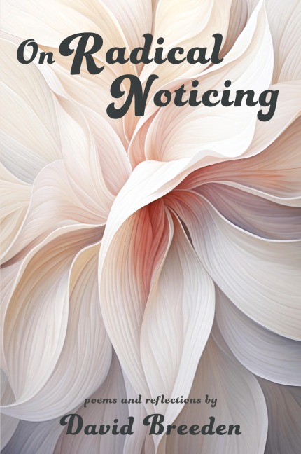 On Radical Noticing: Poems and Reflections