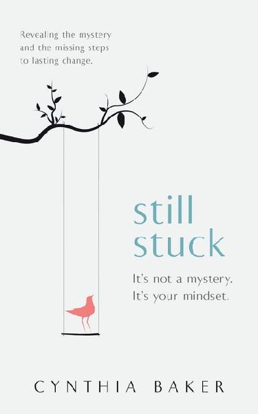 Still Stuck: It's not a mystery. It's your mindset. Revealing the mystery and the missing steps to lasting change.