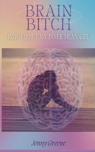 Brain Bitch How I Quiet My Inner Mean Girl