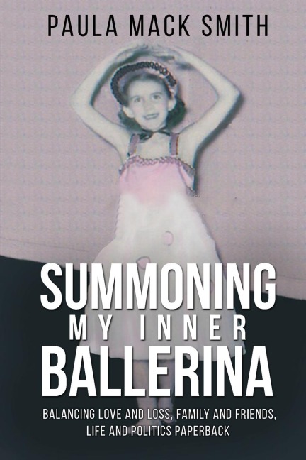 Summoning My Inner Ballerina: Balancing Love and Loss, Family and Friends, Life and Politics