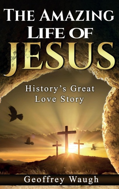 The Amazing Life of Jesus: History's Great Love Story