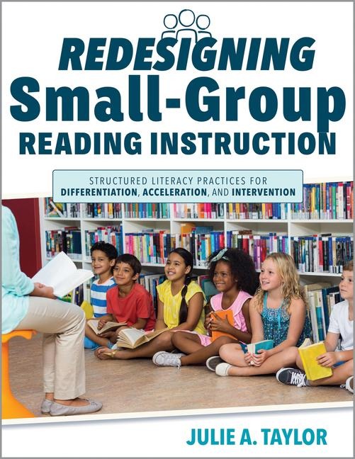 Redesigning Small-Group Reading Instruction: Structured Literacy Practices for Differentiation, Acceleration, and Intervention (Actionable Strategies for Effective Small-Group Instruction)