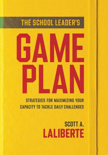 The School Leaders Game Plan: Strategies for Maximizing Your Capacity to Tackle Daily Challenges (Strengthening School Leaders for Lasting Impact)