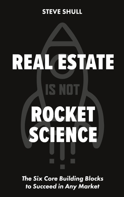 Real Estate Is Not Rocket Science: The Six Core Building Blocks to Succeed in Any Market