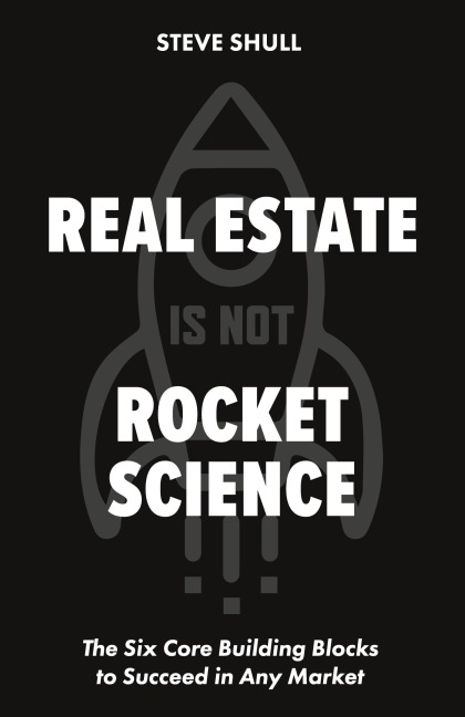 Real Estate Is Not Rocket Science: The Six Core Building Blocks to Succeed in Any Market