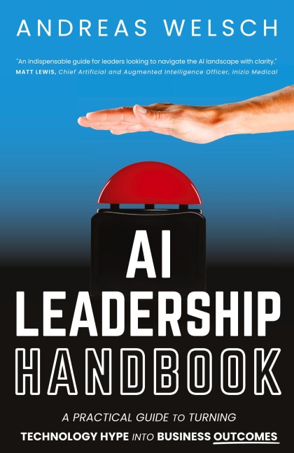 AI Leadership Handbook: A Practical Guide to Turning Technology Hype into Business Outcomes