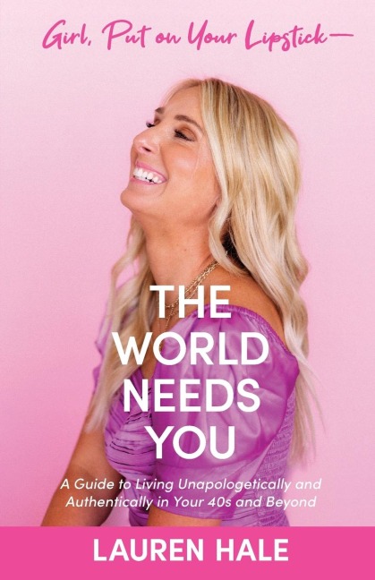 Girl, Put on Your Lipstick-The World Needs You: A Guide to Living Unapologetically and Authentically in Your 40s and Beyond