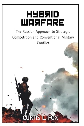 Hybrid Warfare The Russian Approach to Strategic Competition & Conventional Military Conflict