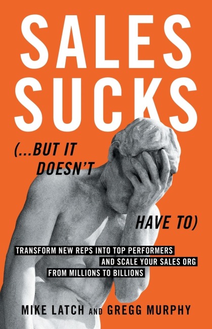 Sales Sucks... But It Doesnt Have To: Transform New Reps into Top Performers and Scale Your Sales Org from Millions to Billions
