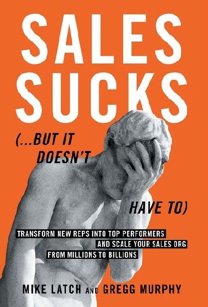 Sales Sucks...But It Doesnt Have To: Transform New Reps into Top Performers and Scale Your Sales Org from Millions to Billions