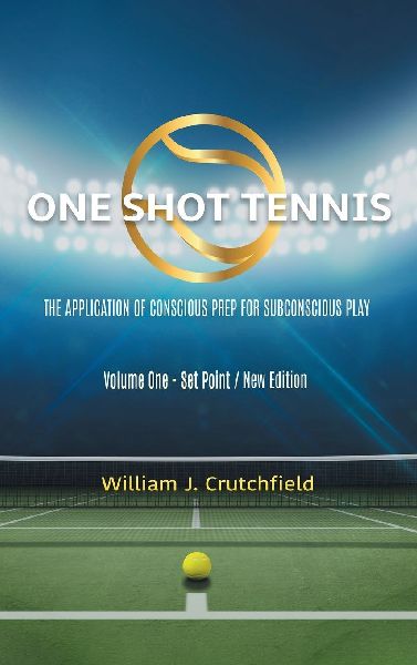 One Shot Tennis - The Application of Conscious Prep For Subconscious Play: Volume One - Set Point / New Edition