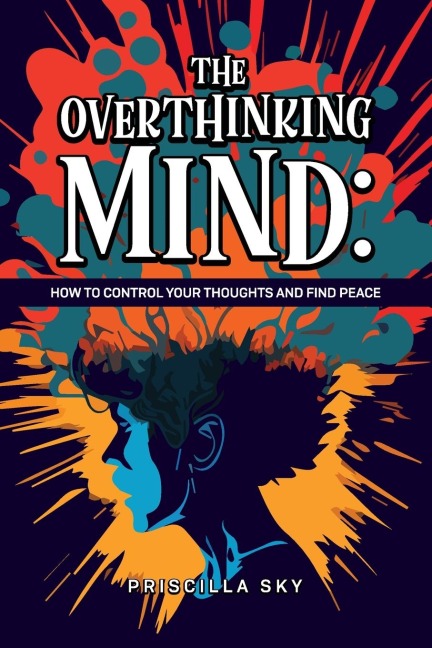 The Overthinking Mind: How to Control Your Thoughts and Find Peace