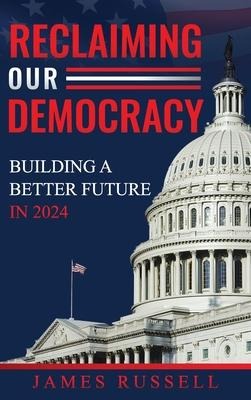 Reclaiming Our Democracy: Building a Better Future In 2024