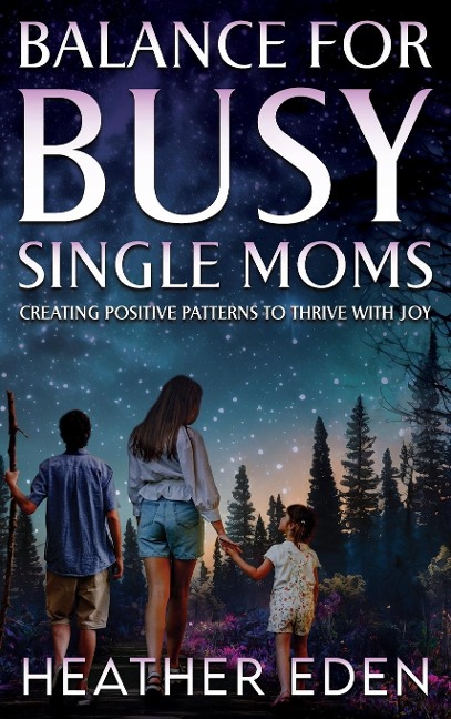 Balance for Busy Single Moms: Creating Positive Patterns to Thrive with Joy