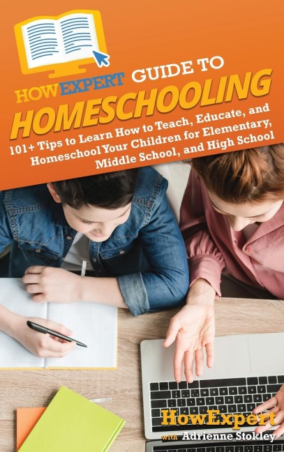 HowExpert Guide to Homeschooling: 101+ Tips to Learn How to Teach, Educate, and Homeschool Your Children for Elementary, Middle School, and High School