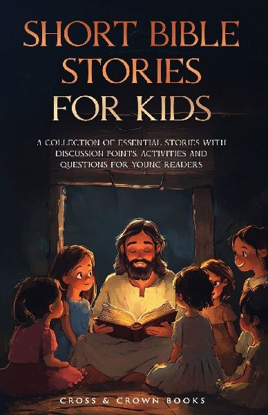 Short Bible Stories for Kids: A Collection of Essential Stories with Discussion Points, Activities and Questions for Young Readers