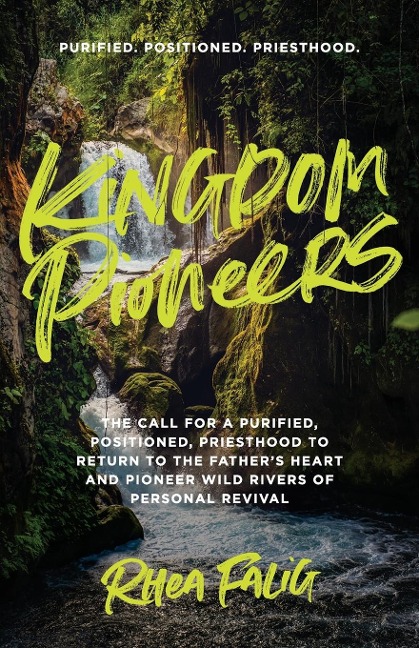 Kingdom Pioneers: The Call for a Purified, Positioned, Priesthood to Return to the Father's Heart and Pioneer Wild Rivers of Personal Revival