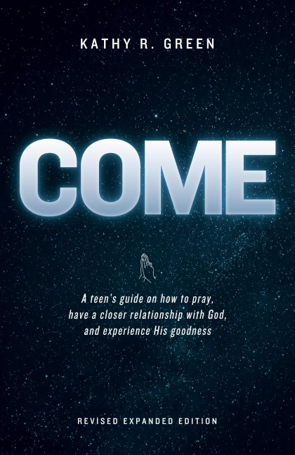 Come: A teens guide on how to pray, have a closer relationship with God, and experience His goodness