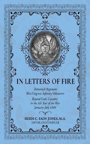 In Letters of Fire: Thirteenth Regiment West Virginia Infantry Volunteers Beyond Gods Country in the 4th Year of the War January-July 1864