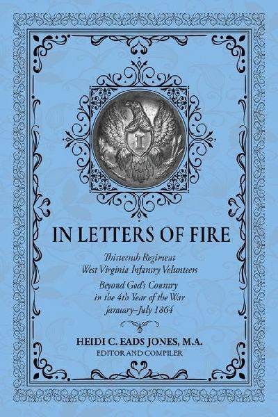 In Letters of Fire: Thirteenth Regiment West Virginia Infantry Volunteers Beyond Gods Country in the 4th Year of the War January-July 1864