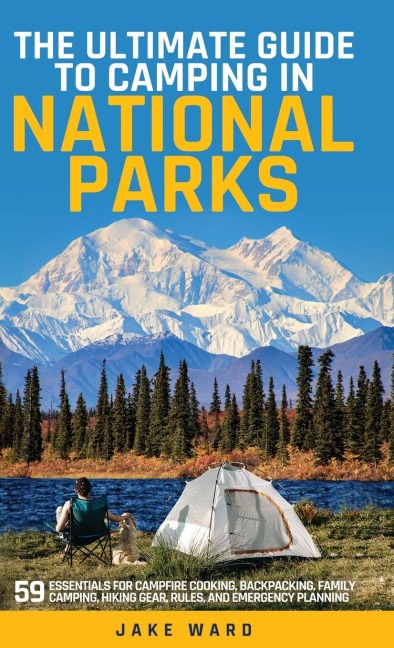 THE ULTIMATE GUIDE TO CAMPING IN NATIONAL PARKS: 59 ESSENTIALS FOR CAMPFIRE COOKING, BACKPACKING, FAMILY CAMPING, HIKING GEAR, AND EMERGENCY PLANNING