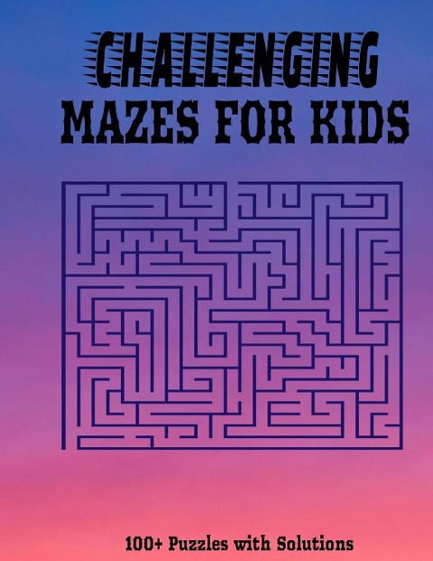 Challenging Mazes for Kids: 100+ Fun and Challenging Maze Puzzles with Solutions I Suitable for Kids of all Ages