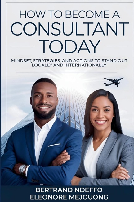 How To Become A Consultant Today: Mindset, Strategies, And Actions To Stand Out Locally And Internationally