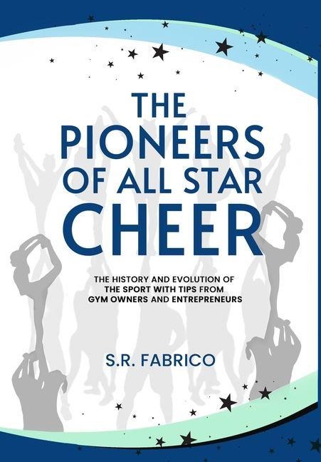 The Pioneers of All Star Cheer: The History and Evolution of the Sport with Tips from Gym Owners and Entrepreneurs