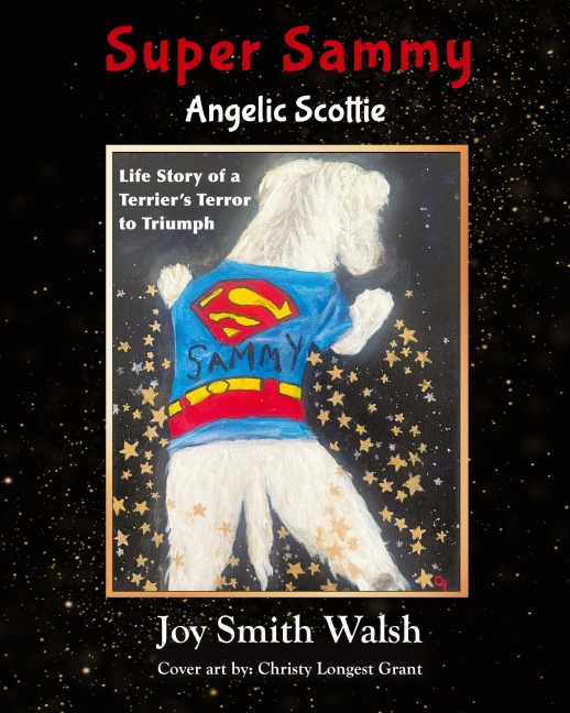 Super Sammy Angelic Scottie: Life Story of a Terriers Terror to Triumph
