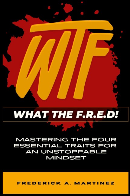 WTF - What The F.R.E.D!: Mastering the Four Essential Traits For An Unstoppable Mindset