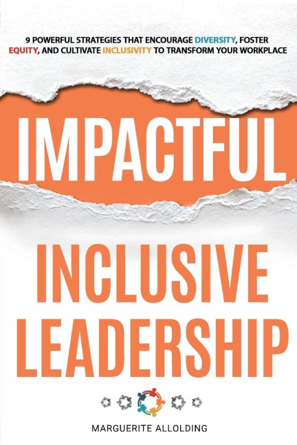 Impactful Inclusive Leadership: 9 Powerful Strategies That Encourage Diversity, Foster Equity, and Cultivate Inclusivity to Transform Your Workplace