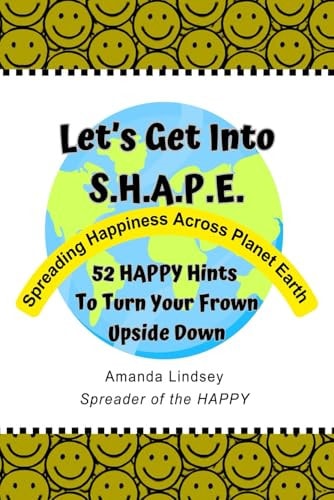 Let's Get Into S.H.A.P.E. (Spreading Happiness Across Planet Earth) 52 HAPPY Hints To Turn Your Frown Upside Down