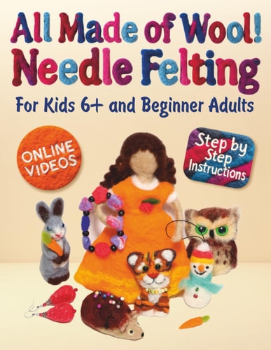 All Made of Wool! Needle Felting Step-By-Step Instructions and Online Videos. for Kids 6+ and Beginner Adults