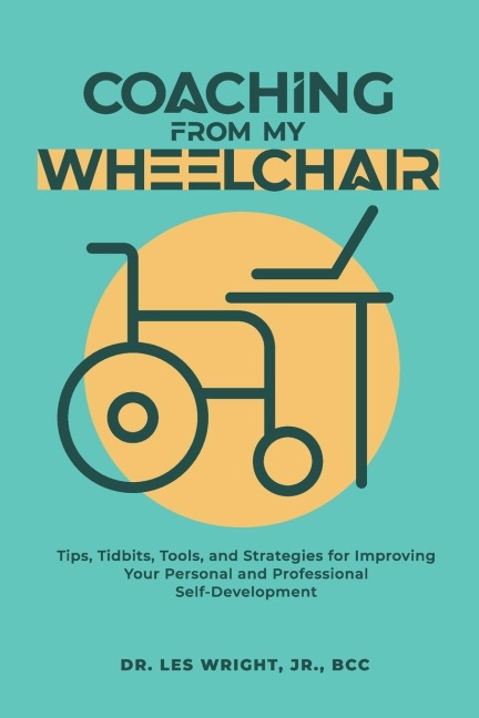 Coaching From My Wheelchair: Tips, Tidbits, Tools, and Strategies for Improving Your Personal and Professional Self-Development
