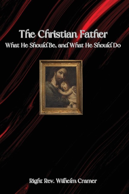 The Christian Father: What He Should Be, and What He Should Do