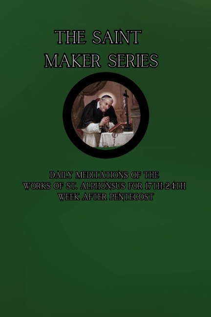 The Saint Maker Series: Daily Meditations of the Works of St. Alphonsus from 17th- 24th Week After Pentecost