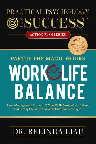 Practical Psychology For Success Work-Life Balance Part II The Magic Hours Time Management Success: 7 Days To Balance Work, Dating, And Family Life With Simple Calculation Techniques
