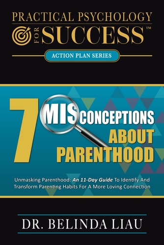 Practical Psychology For Success Seven Misconceptions About Parenthood Unmasking Parenthood: An 11-Day Guide To Identify And Transform Parenting Habits For A More Loving Connection