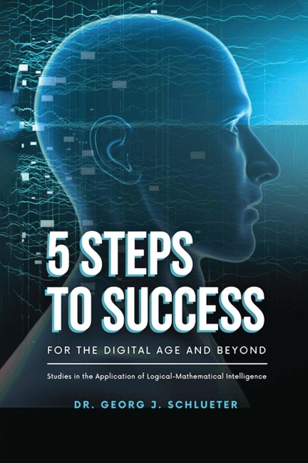 5 Steps to Success for the Digital Age and Beyond: Studies in the Application of  Logical-Mathematical Intelligence