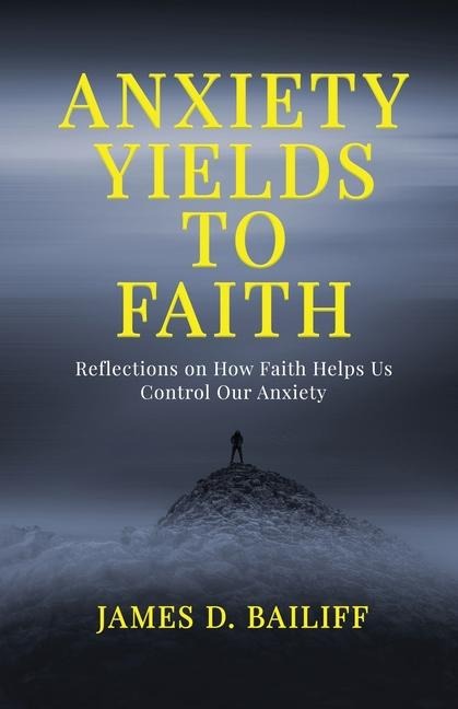 Anxiety Yields to Faith: Reflections on How FAITH Helps Us  Control Our Anxiety
