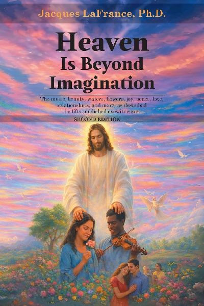 Heaven Is Beyond Imagination: The music, beauty, waters, flowers, joy, peace, love, relationship, and more, as described by fifty published eyewitnesses - SECOND EDITION