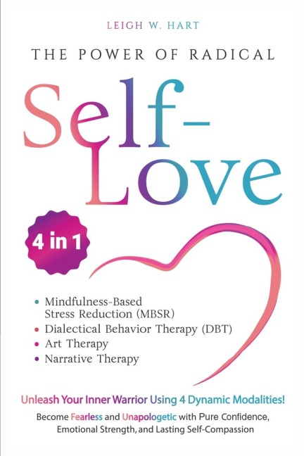 The Power of Radical Self-Love: Unleash Your Inner Warrior Using 4 Dynamic Modalities! Become Fearless and Unapologetic with Pure Confidence, Emotional Strength, and Lasting Self-Compassion
