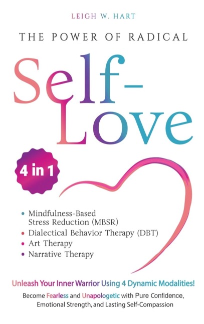 The Power of Radical Self-Love: Unleash Your Inner Warrior Using 4 Dynamic Modalities! Become Fearless and Unapologetic with Pure Confidence, Emotional Strength, and Lasting Self-Compassion