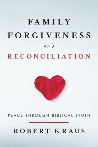 Family Forgiveness and Reconciliation Peace Through Biblical Truth