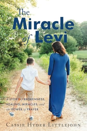 The Miracle of Levi A Story of Brokenness, Healing, Miracles, and the Power of Prayer