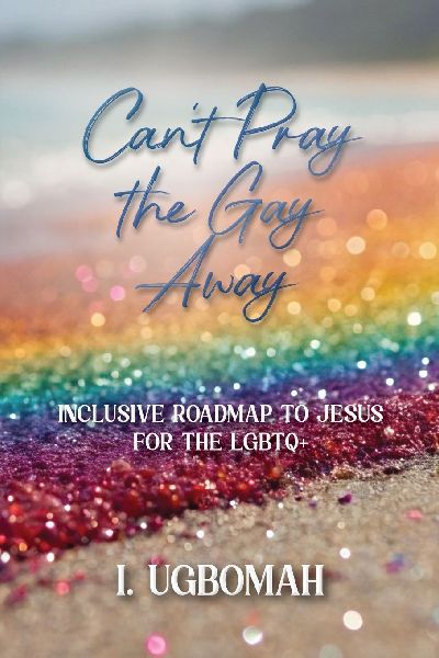 Cant Pray the Gay Away: Inclusive Roadmap to Jesus for the LGBTQ+