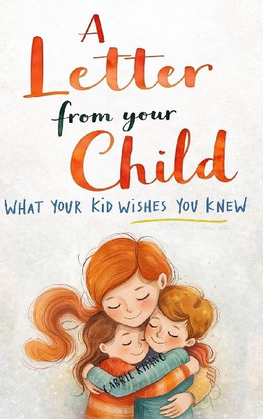 A Letter from Your Child What Your Kid Wishes You Knew About: Stop Yelling, Understand Your Child, Build Stronger Connections, and Raise Emotionally Healthy Kids.