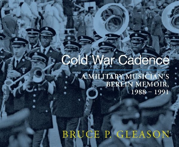 Cold War Cadence: A Military Musician's Berlin Memoir, 1988-1991