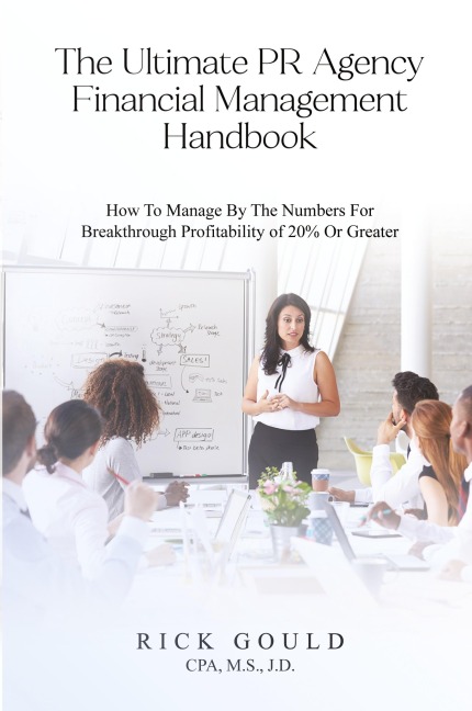 The Ultimate PR Agency Financial Management Handbook: How To Manage By The Numbers For Breakthrough Profitability Of 20% Or Greater